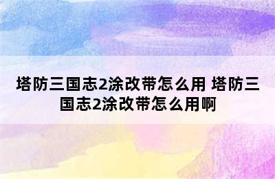 塔防三国志2涂改带怎么用 塔防三国志2涂改带怎么用啊